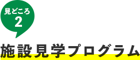 見どころ2 施設見学プログラム