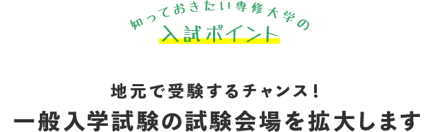 知っておきたい専修大学の入試ポイント 地元で受験するチャンス！一般入学試験の試験会場を拡大します