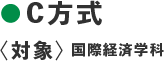 ●C方式〈対象：国際経済学科〉