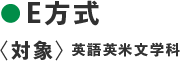 ●E方式〈対象：英語英米文学科〉