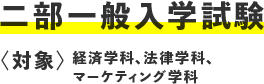 二部一般入学試験  〈対象：経済学科、法律学科、マーケティング学科〉