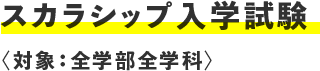 スカラシップ入学試験 〈対象：全学部全学科〉