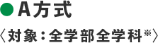 ●A方式 〈対象：全学部全学科※〉