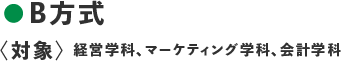 ●B方式 〈対象：経営学科、マーケティング学科、会計学科〉