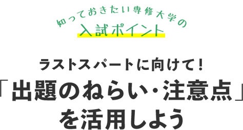 知っておきたい専修大学の入試ポイント　ラストスパートに向けて！「出題のねらい・注意点」
を活用しよう