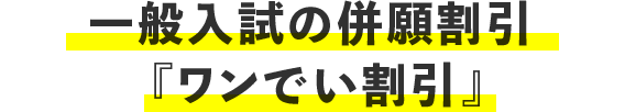 一般入試の併願割引『ワンでい割引』