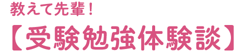 教えて先輩！【受験勉強体験談】