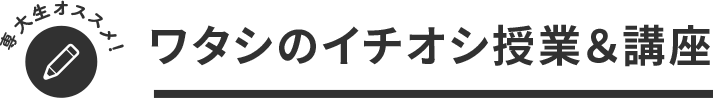 専大生イチオシ！ワタシのイチオシ授業＆講座