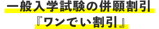 一般入学試験の併願割引 『ワンでい割引』