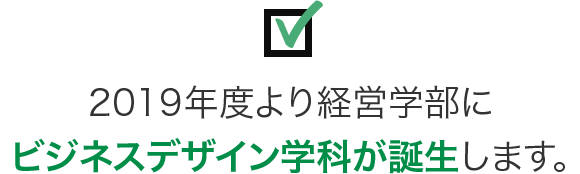 2019年度より経営学部にビジネスデザイン学科が誕生します。