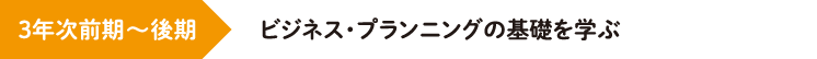 3年次前期〜後期 ビジネス・プランニングの基礎を学ぶ