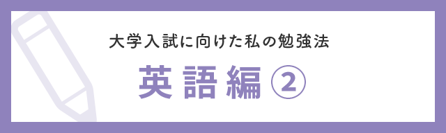 大学入試に向けた私の勉強法 英語編②