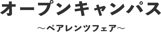 オープンキャンパス 〜体験授業フェア＆ペアレンツフェア〜