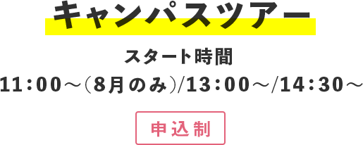 キャンパスツアー　スタート時間 11：00～(8月のみ)/13：00～/14：30～　申込制