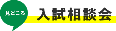 見どころ：入試相談会