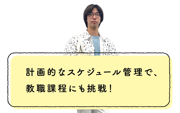 計画的なスケジュール管理で、教職課程にも挑戦！