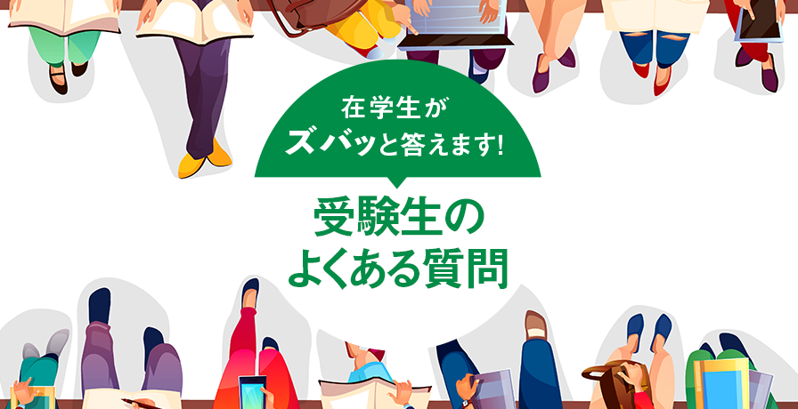 在学生がズバッと答えます！ 受験生のよくある質問