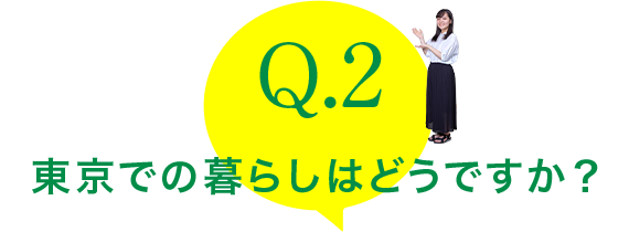 Q.2：東京での暮らしはどうですか？