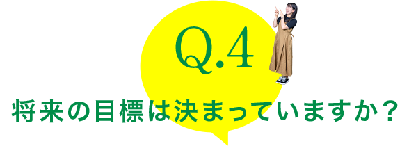 Q.4：将来の目標は決まっていますか？ 