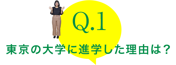 Q.1：東京の大学に進学した理由は？