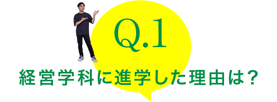 Q.1：経営学科に進学した理由は？