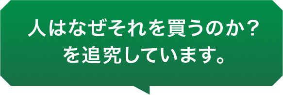 人はなぜそれを買うのか？を追究しています。