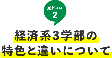 見ドコロ2：経済系3学部の特色と違いについて