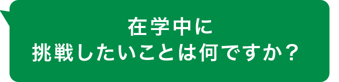 在学中に挑戦したいことは何ですか？ 