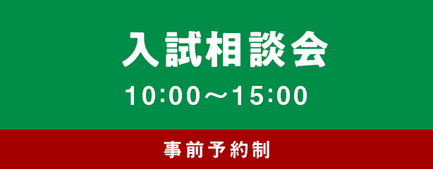 入試相談会 10：00〜15：00 事前予約制