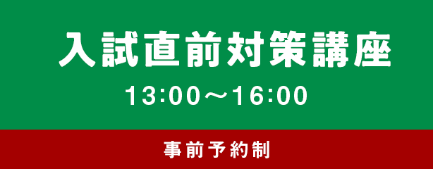 入試直前対策講座 13：00〜16：00 事前予約制