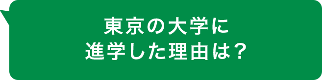 東京の大学に進学した理由は？
