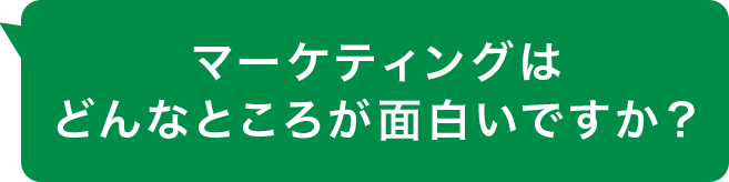 マーケティングはどんなところが面白いですか？
 
