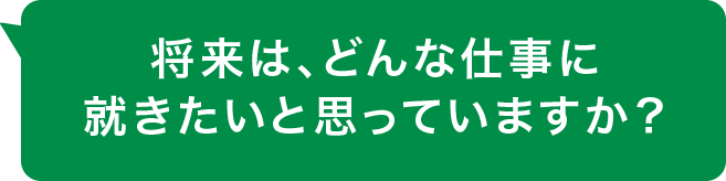 将来は、どんな仕事に就きたいと思っていますか？
