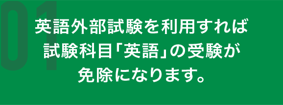 英語外部試験を利用すれば試験科目「英語」の受験が免除になります。
