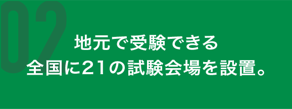 地元で受験できる全国に21の試験会場を設置。
