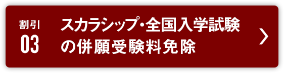 割引3:スカラシップ・全国入学試験の併願受験料免除