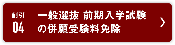 割引4:一般選抜 前期入学試験の併願受験料免除