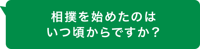 相撲を始めたのはいつ頃からですか？