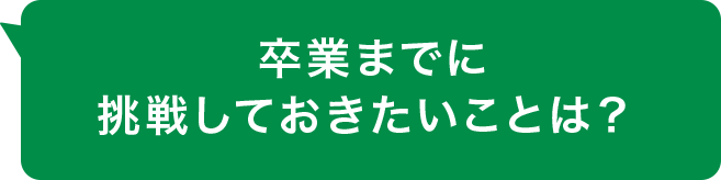 卒業までに挑戦しておきたいことは？ 