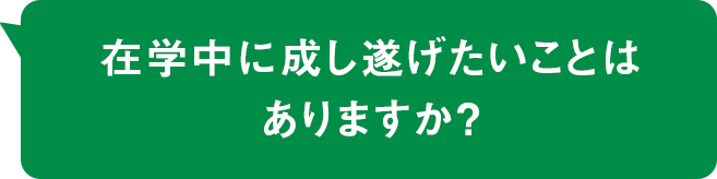 在学中に成し遂げたいことはありますか？