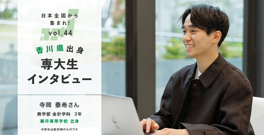 日本全国から集まれ！vol.44 香川県出身専大生インタビュー　寺岡 泰希さん 商学部 会計学科 3年 藤井高等学校 出身 ※学年は取材時のものです