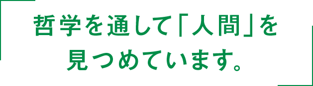 哲学を通して「人間」を見つめています。