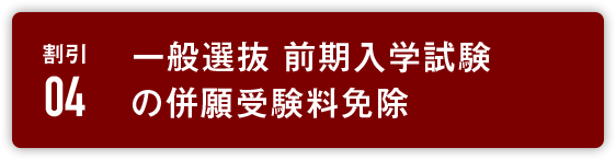 割引4:一般選抜 前期入学試験の併願受験料免除