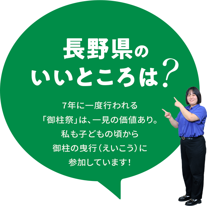 【長野県のいいところは？】7年に一度行われる「御柱祭」は、一見の価値あり。私も子どもの頃から御柱の曳行（えいこう）に参加しています！