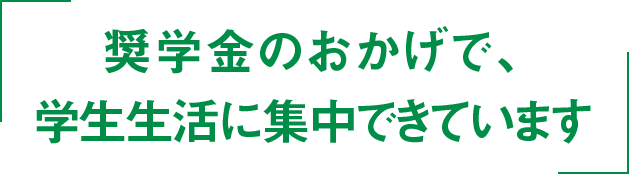 奨学金のおかげで、学生生活に集中できています