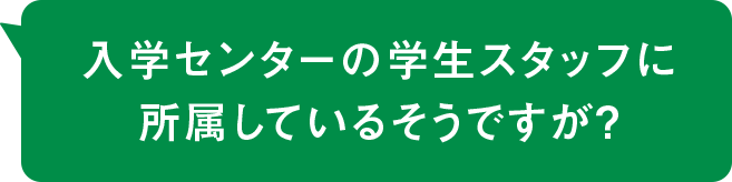 入学センターの学生スタッフに所属しているそうですが？