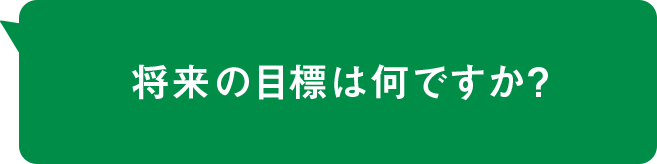 将来の目標は何ですか？