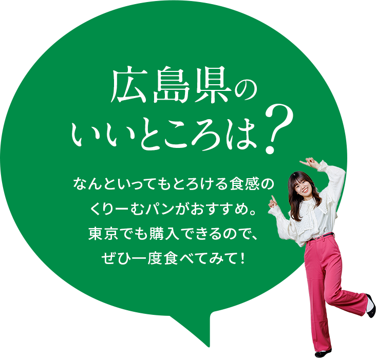 【広島県のいいところは？】なんといってもとろける食感のくりーむパンがおすすめ。東京でも購入できるので、ぜひ一度食べてみて！
