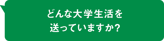 どんな大学生活を送っていますか？