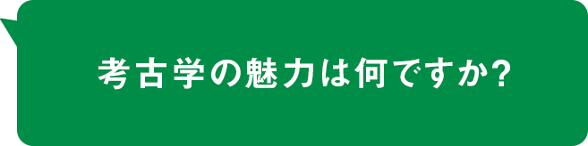 考古学の魅力は何ですか？